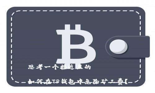思考一个接近且的

如何在TP钱包中免除矿工费？