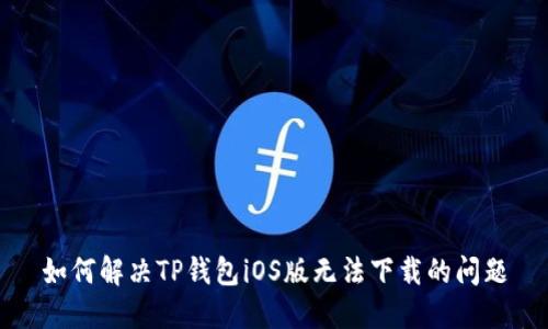 如何解决TP钱包iOS版无法下载的问题