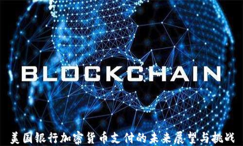 
美国银行加密货币支付的未来展望与挑战