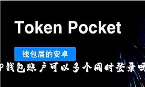 TP钱包账户可以多个同时登录吗？