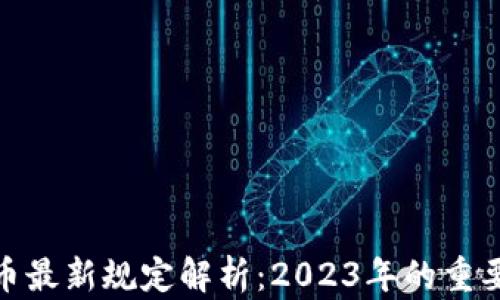 
加密数字货币最新规定解析：2023年的重要变化与趋势