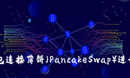 如何使用TP钱包连接薄饼（PancakeSwap）进行去中心化交易