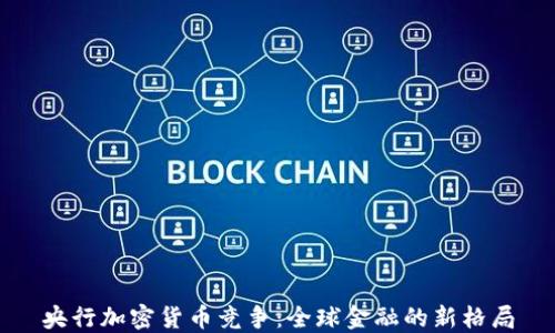 
央行加密货币竞争：全球金融的新格局