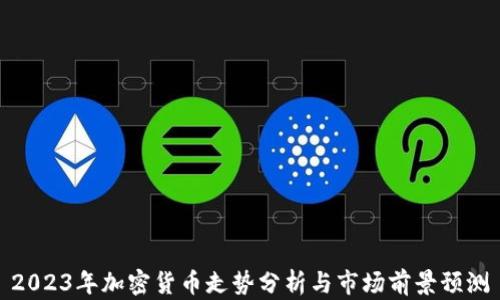 
2023年加密货币走势分析与市场前景预测