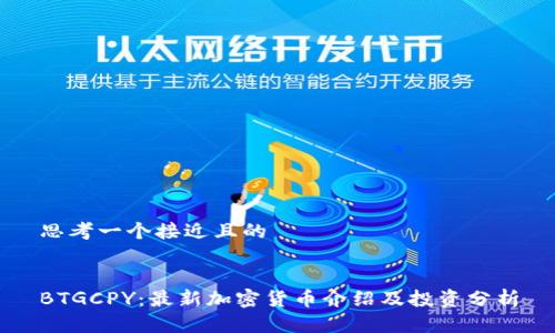 思考一个接近且的


BTGCPY：最新加密货币介绍及投资分析