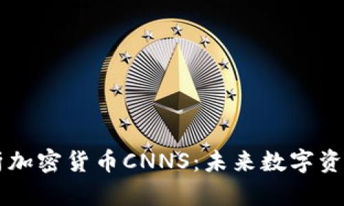 全面解析加密货币CNNS：未来数字资产的新星