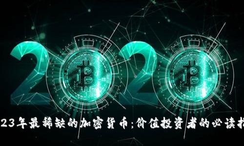 2023年最稀缺的加密货币：价值投资者的必读指南