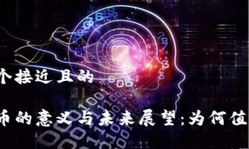 思考一个接近且的

加密货币的意义与未来展望：为何值得投资？