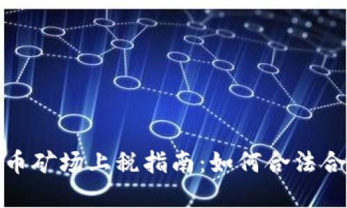 加密货币矿场上税指南：如何合法合规纳税