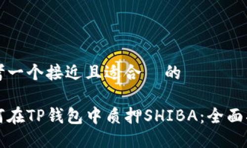 思考一个接近且适合  的

如何在TP钱包中质押SHIBA：全面指南