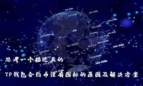 思考一个接近且的

TP钱包合约币没有图标的原因及解决方案