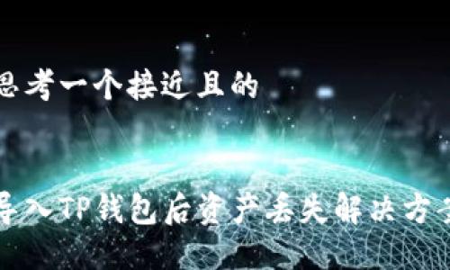 思考一个接近且的
导入TP钱包后资产丢失解决方案