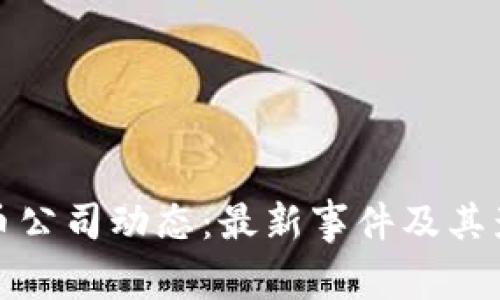 加密货币公司动态：最新事件及其影响分析