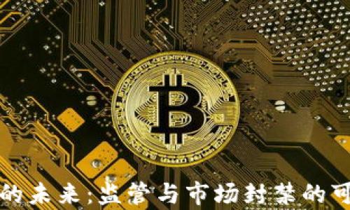 
加密货币的未来：监管与市场封禁的可能性分析