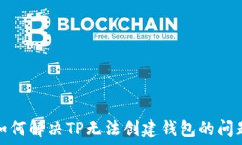   
如何解决TP无法创建钱包的问题
