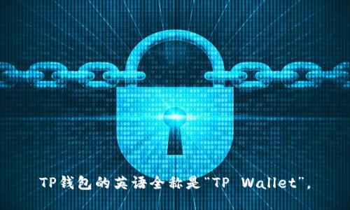 TP钱包的英语全称是“TP Wallet”。