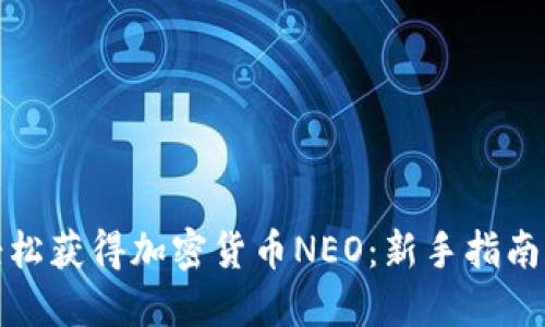 如何轻松获得加密货币NEO：新手指南和策略