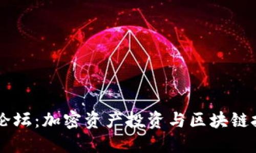 国内数字加密货币论坛：加密资产投资与区块链技术的深度交流平台