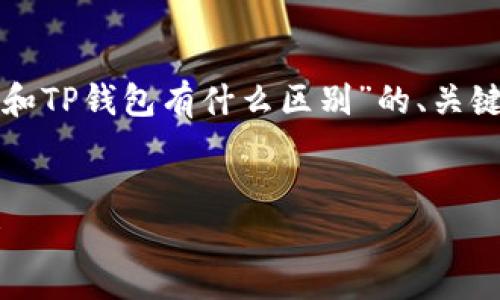 为了满足您的要求，下面是关于“TP钱包和TP钱包有什么区别”的、关键词、内容大纲以及问题详细介绍的结构。


TP钱包与其他数字资产钱包的区别分析
