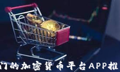 
2023年最热门的加密货币平台APP推荐及使用指南