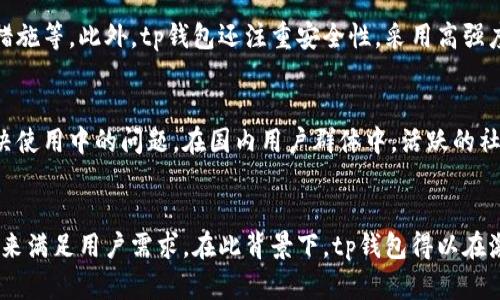 tp钱包的定位分析
tp钱包是一种数字资产管理和交易工具，旨在满足加密货币用户的需求。虽然tp钱包的用户群体遍布全球，但其功能和设计确实针对国内用户的需求进行了。这包括用户界面的本地化、支付方式的便捷性，以及和国内法规的合规性。

tp钱包的市场定位
tp钱包主要面向的用户包括数字货币投资者、加密货币交易者、以及那些希望安全存储和管理数字资产的普通用户。为了更好地满足国内用户的需求，tp钱包提供了简洁易用的界面，以及符合当地支付习惯的功能支持。

tp钱包的本地化服务
为了迎合国内用户，tp钱包在服务上进行了本地化调整。例如，用户注册和操作流程使用中文进行指导，降低了用户学习成本。此外，tp钱包还可能与一些国内的金融服务平台进行合作，以便用户能够更加方便地进行充值和提现，包括使用人民币进行交易等。

合规性与安全性
在合规性方面，tp钱包可能采用了一系列措施以确保符合国内的法律法规。这包括用户身份验证、反洗钱措施等。此外，tp钱包还注重安全性，采用高强度的加密技术，确保用户的资产安全不受外界威胁。

tp钱包的社区和支持
tp钱包还注重与用户的互动和沟通，建立了相关的社区和支持渠道，使得国内用户能够及时获得信息，解决使用中的问题。在国内用户群体中，活跃的社区是提升用户忠诚度和满意度的重要因素。

总结
总体来说，tp钱包主要针对国内用户，通过提供本地化服务、保障合规性及安全性、并建立良好的用户社区来满足用户需求。在此背景下，tp钱包得以在激烈的市场竞争中获得一席之地。