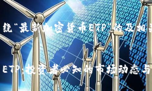 以下是一个围绕“最新加密货币ETP”的及相关内容的框架。


最新加密货币ETP：投资者必知的市场动态与趋势分析