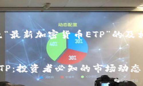 以下是一个围绕“最新加密货币ETP”的及相关内容的框架。


最新加密货币ETP：投资者必知的市场动态与趋势分析