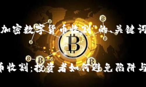 以下是有关“加密数字货币收割”的、关键词和内容大纲：


加密数字货币收割：投资者如何避免陷阱与风险