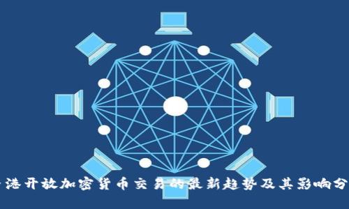 香港开放加密货币交易的最新趋势及其影响分析