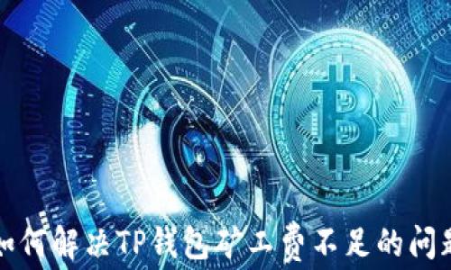 
如何解决TP钱包矿工费不足的问题