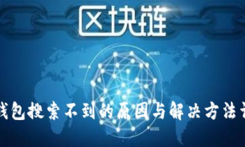 TP钱包搜索不到的原因与解决方法详解