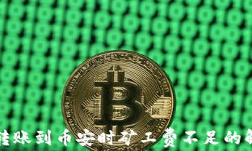 
TP钱包转账到币安时矿工费不足的解决方案