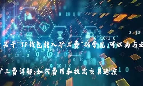 思路： 针对用户关于“TP钱包转入矿工费”的常见，可以为与之相关且提高的。


  TP钱包转入矿工费详解：如何费用和提高交易速度
