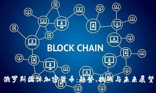 俄罗斯团体加密货币：趋势、挑战与未来展望