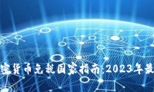 全球加密货币免税国家指南：2023年最佳选择