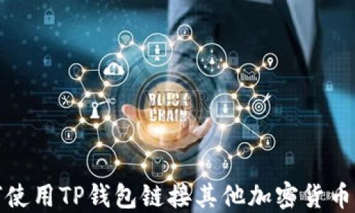 
如何使用TP钱包链接其他加密货币钱包