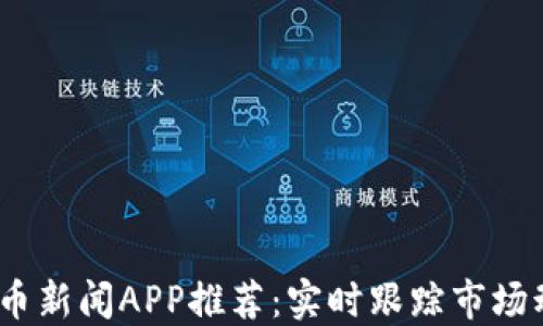 2023年加密货币新闻APP推荐:实时跟踪市场动态与投资机会