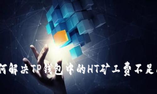 : 如何解决TP钱包中的HT矿工费不足问题？