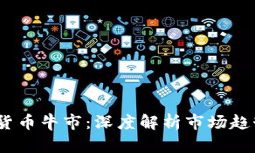 2023年加密货币牛市：深度解析市场趋势和未来预测