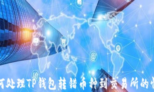 
如何处理TP钱包转错币种到交易所的情况