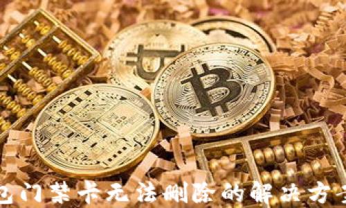 
华为钱包门禁卡无法删除的解决方案与技巧