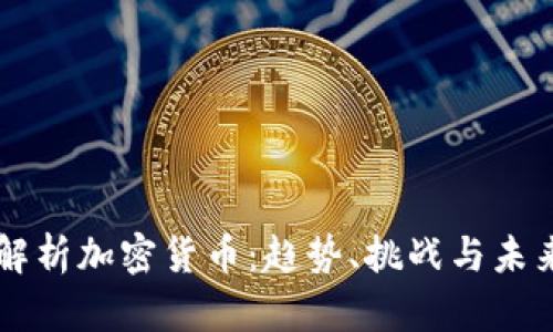深度解析加密货币:趋势、挑战与未来展望