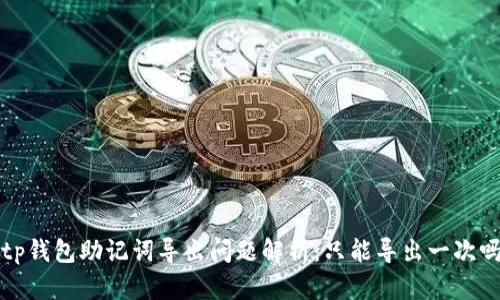  tp钱包助记词导出问题解析：只能导出一次吗？
