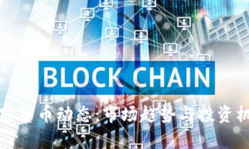 最新加密货币动态：市场趋势与投资机遇分析