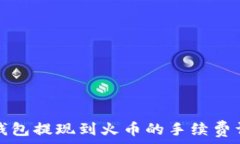   TP钱包提现到火币的手续费详解