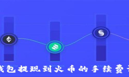   
TP钱包提现到火币的手续费详解