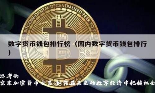 思考的  
京东加密货币交易：如何在未来的数字经济中把握机会