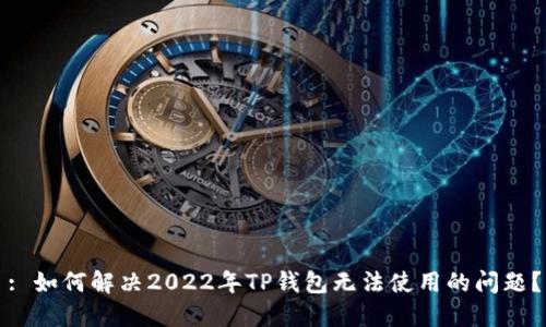 : 如何解决2022年TP钱包无法使用的问题？