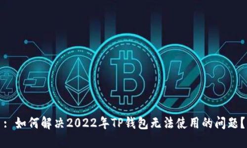 : 如何解决2022年TP钱包无法使用的问题？