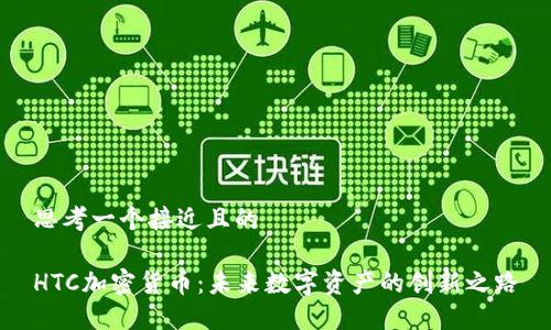 思考一个接近且的

HTC加密货币：未来数字资产的创新之路